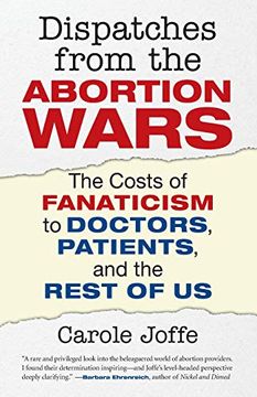 portada Dispatches From the Abortion Wars: The Costs of Fanaticism to Doctors, Patients, and the Rest of us 