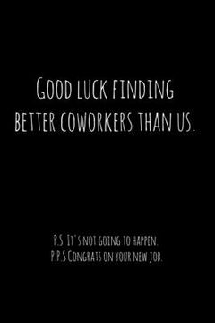 portada Good luck finding better coworkers than us. P.S. It's not going to happen.: Perfect goodbye gift for coworker that is leaving / going away gift for yo (en Inglés)