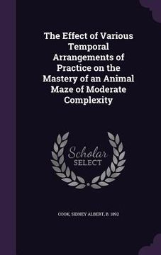 portada The Effect of Various Temporal Arrangements of Practice on the Mastery of an Animal Maze of Moderate Complexity