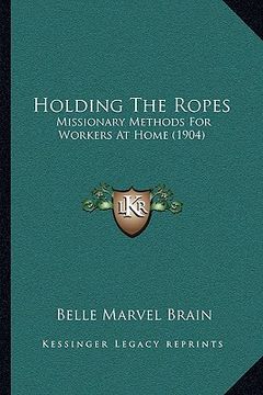 portada holding the ropes: missionary methods for workers at home (1904) (en Inglés)