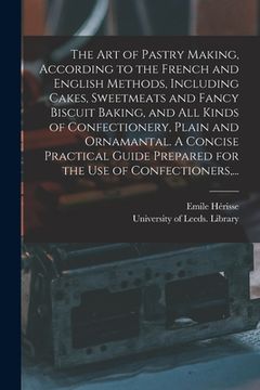 portada The Art of Pastry Making, According to the French and English Methods, Including Cakes, Sweetmeats and Fancy Biscuit Baking, and All Kinds of Confecti (en Inglés)
