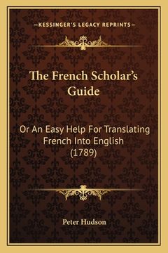 portada The French Scholar's Guide: Or An Easy Help For Translating French Into English (1789) (en Francés)