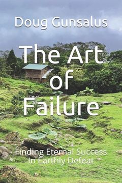 portada The Art of Failure: Finding Eternal Success In Earthly Defeat (in English)