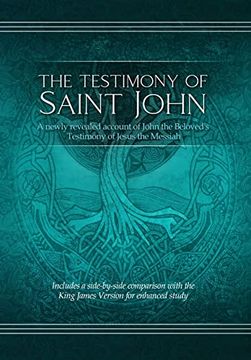 portada The Testimony of st. John: A Newly Revealed Account of John the Beloved's Testimony of Jesus the Messiah. Includes a Side-By-Side Comparison With the King James Version for Enhanced Study (en Inglés)