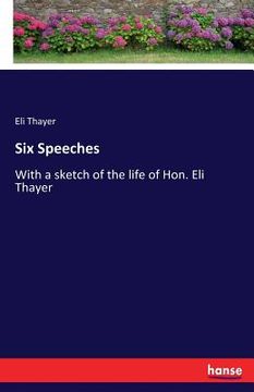 portada Six Speeches: With a sketch of the life of Hon. Eli Thayer (en Inglés)