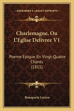 portada Charlemagne, Ou L'Eglise Delivree V1: Poeme Epique En Vingt-Quatre Chants (1815) (en Francés)