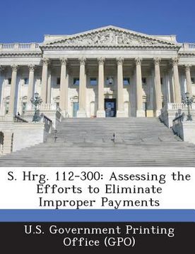 portada S. Hrg. 112-300: Assessing the Efforts to Eliminate Improper Payments (en Inglés)