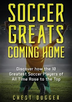 portada Soccer Greats Coming Home: Discover How the Greatest Soccer Players of All Time Rose to the Top (en Inglés)