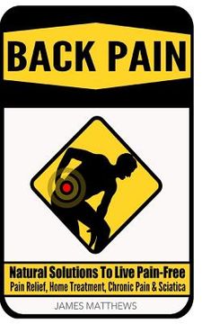portada Back Pain: Natural Solutions To Live Pain-Free - Pain Relief, Home Treatment, Chronic Pain & Sciatica (en Inglés)