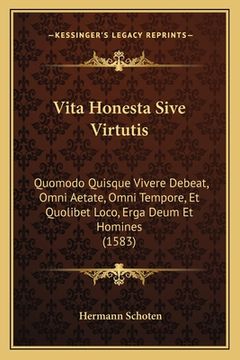 portada Vita Honesta Sive Virtutis: Quomodo Quisque Vivere Debeat, Omni Aetate, Omni Tempore, Et Quolibet Loco, Erga Deum Et Homines (1583) (en Latin)