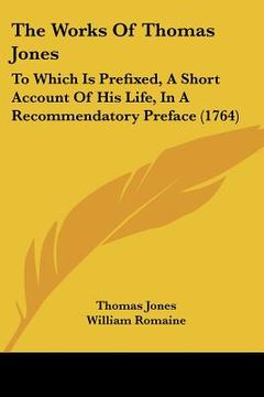 portada the works of thomas jones: to which is prefixed, a short account of his life, in a recommendatory preface (1764) (in English)