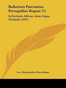 portada Bullarium Patronatus Portugalliae Regum V1: In Ecclesiis Africae, Asiae Atque Oceaniae (1872) (en Latin)