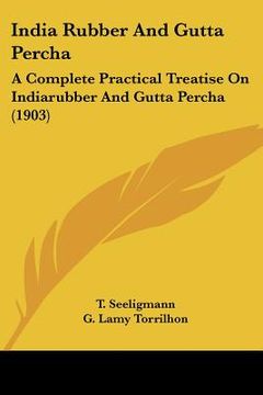 portada india rubber and gutta percha: a complete practical treatise on indiarubber and gutta percha (1903) (en Inglés)