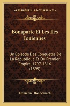 portada Bonaparte Et Les Iles Ioniennes: Un Episode Des Conquetes De La Republique Et Du Premier Empire, 1797-1816 (1899) (en Francés)
