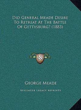 portada did general meade desire to retreat at the battle of gettysbdid general meade desire to retreat at the battle of gettysburg? (1883) urg? (1883) (en Inglés)