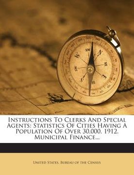 portada Instructions to Clerks and Special Agents: Statistics of Cities Having a Population of Over 30,000. 1912. Municipal Finance... (in English)