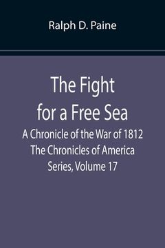 portada The Fight for a Free Sea: A Chronicle of the War of 1812 The Chronicles of America Series, Volume 17 (en Inglés)