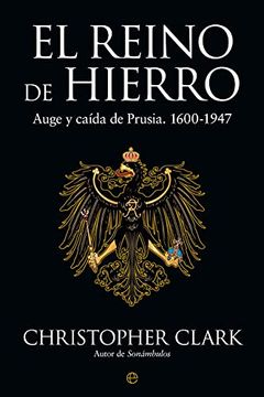 portada El Reino de Hierro: Auge y Caída de Prusia. 1600-1947