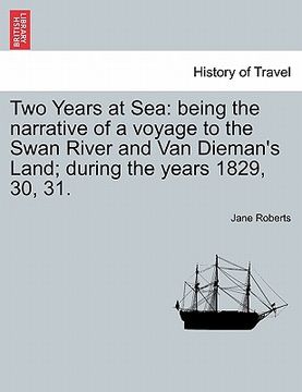 portada two years at sea: being the narrative of a voyage to the swan river and van dieman's land; during the years 1829, 30, 31.
