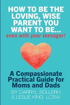 portada How to Be the Loving, Wise Parent You Want to Be...Even with Your Teenager! (in English)