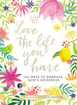 portada Love the Life you Have: 100 Ways to Embrace God’S Goodness (en Inglés)