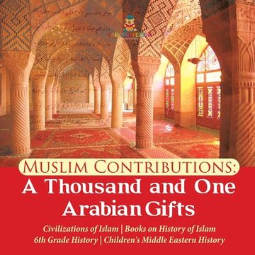 portada Muslim Contributions: A Thousand and One Arabian Gifts Civilizations of Islam Books on History of Islam 6th Grade History Children's Middle (en Inglés)