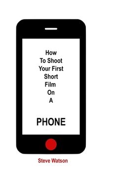 portada How To Shoot Your First Short Film On A Phone (en Inglés)