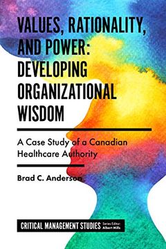 portada Values, Rationality, and Power: Developing Organizational Wisdom; A Case Study of a Canadian Healthcare Authority (Critical Management Studies) (in English)