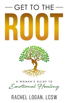 portada Get to the Root: A Woman's Guide to Emotional Healing (en Inglés)