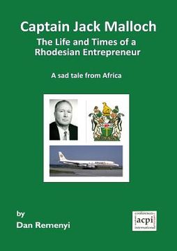 portada Captain Jack Malloch the Life and Times of a Rhodesian Entrepreneur a Sad Tale from Africa (en Inglés)