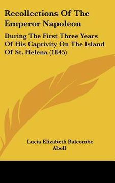 portada recollections of the emperor napoleon: during the first three years of his captivity on the island of st. helena (1845)
