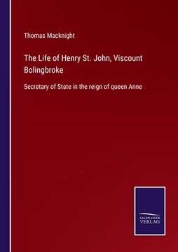 portada The Life of Henry St. John, Viscount Bolingbroke: Secretary of State in the reign of queen Anne 
