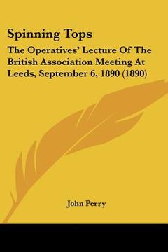 portada spinning tops: the operatives' lecture of the british association meeting at leeds, september 6, 1890 (1890)