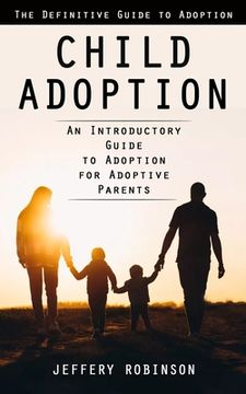 portada Child Adoption: The Definitive Guide to Adoption (An Introductory Guide to Adoption for Adoptive Parents) (in English)