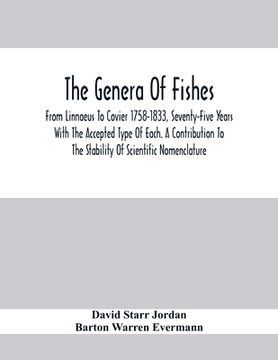 portada The Genera Of Fishes; From Linnaeus To Covier 1758-1833, Seventy-Five Years With The Accepted Type Of Each. A Contribution To The Stability Of Scienti (en Inglés)