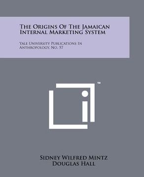 portada the origins of the jamaican internal marketing system: yale university publications in anthropology, no. 57 (en Inglés)