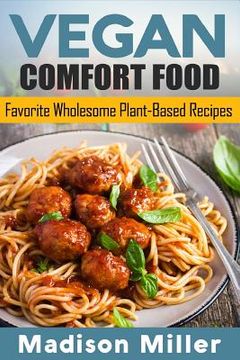 portada Vegan Comfort Food Favorite Wholesome Plant-Based Recipes: Favorite Wholesome Plant-Based Recipes (en Inglés)