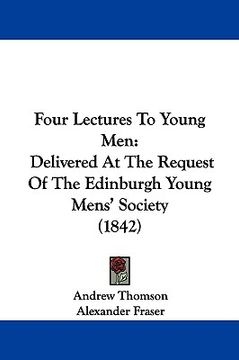 portada four lectures to young men: delivered at the request of the edinburgh young mens' society (1842) (en Inglés)