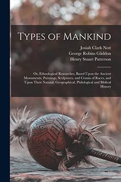 portada Types of Mankind: Or, Ethnological Researches, Based Upon the Ancient Monuments, Paintings, Sculptures, and Crania of Races, and Upon Their Natural, Geographical, Philological and Biblical History (in English)