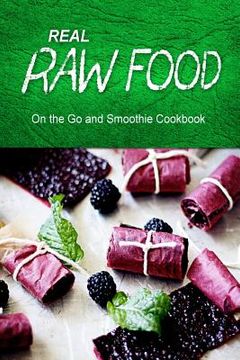 portada Real Raw Food - On The Go and Smoothie Cookbook: Raw diet cookbook for the raw lifestyle (in English)