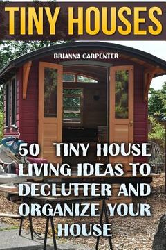 portada Tiny Houses: 50 Tiny House Living Ideas To Declutter And Organize Your House