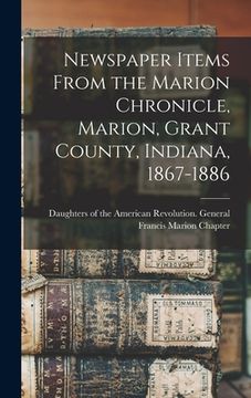 portada Newspaper Items From the Marion Chronicle, Marion, Grant County, Indiana, 1867-1886 (en Inglés)