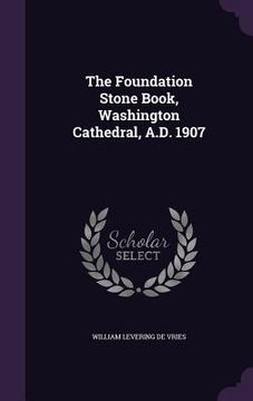 portada The Foundation Stone Book, Washington Cathedral, A.D. 1907 (en Inglés)