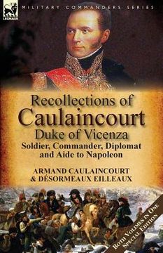 portada Recollections of Caulaincourt, Duke of Vicenza: Soldier, Commander, Diplomat and Aide to Napoleon-Both Volumes in One Special Edition (en Inglés)