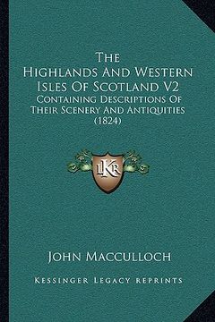 portada the highlands and western isles of scotland v2 the highlands and western isles of scotland v2: containing descriptions of their scenery and antiquitie (in English)