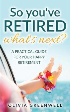 portada So You've Retired - What's Next?: A Practical Guide for Your Happy Retirement (en Inglés)