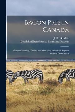 portada Bacon Pigs in Canada [microform]: Notes on Breeding, Feeding and Managing Swine With Reports of Some Experiments (en Inglés)