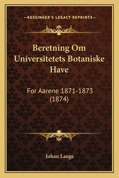 portada Beretning Om Universitetets Botaniske Have: For Aarene 1871-1873 (1874) (en Danés)