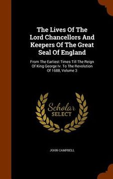 portada The Lives Of The Lord Chancellors And Keepers Of The Great Seal Of England: From The Earliest Times Till The Reign Of King George Iv. To The Revolutio