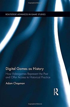 portada Digital Games as History: How Videogames Represent the Past and Offer Access to Historical Practice (Routledge Advances in Game Studies)